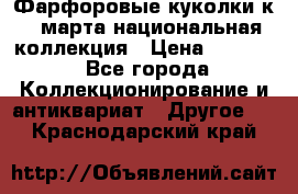 Фарфоровые куколки к 8 марта национальная коллекция › Цена ­ 5 000 - Все города Коллекционирование и антиквариат » Другое   . Краснодарский край